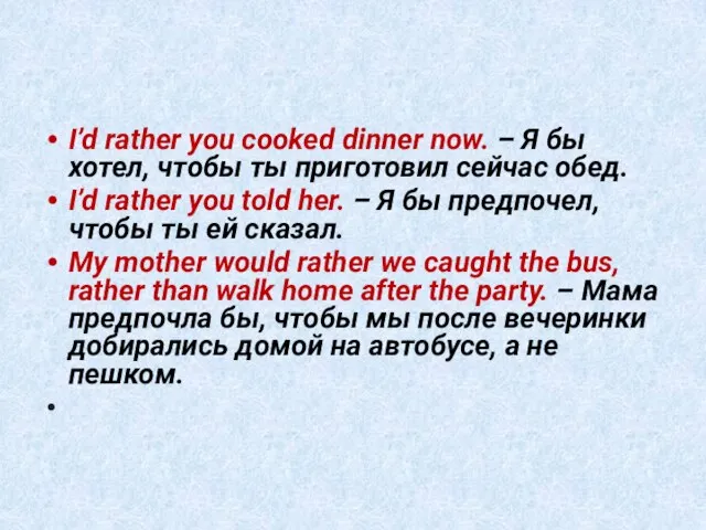 I’d rather you cooked dinner now. – Я бы хотел, чтобы ты