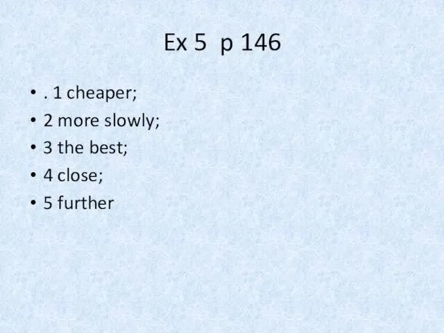Ex 5 p 146 . 1 cheaper; 2 more slowly; 3 the