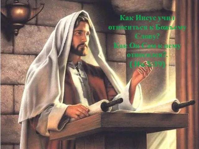 Как Иисус учил относиться к Божьему Слову? Как Он Сам к нему относился?. ( Ин.5:39)