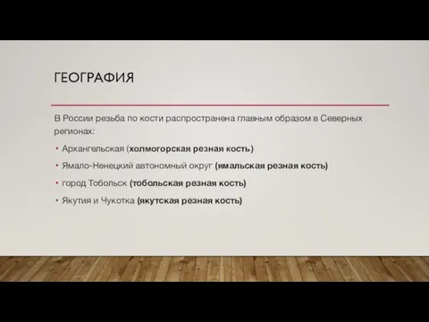 ГЕОГРАФИЯ В России резьба по кости распространена главным образом в Северных регионах: