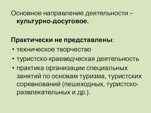 Основное направление деятельности – культурно-досуговое. Практически не представлены: техническое творчество туристско-краеведческая деятельность