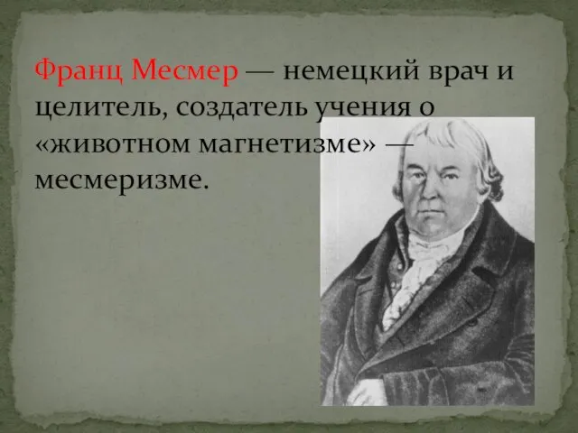 Франц Месмер — немецкий врач и целитель, создатель учения о «животном магнетизме» — месмеризме.