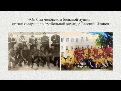 «Он был человеком большой души» - сказал товарищ по футбольной команде Евгений Иванов
