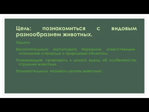 Цель: познакомиться с видовым разнообразием животных. Задачи. Воспитательные: воспитывать бережное, ответственное отношение