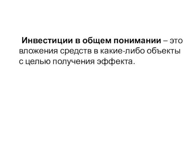 Инвестиции в общем понимании – это вложения средств в какие-либо объекты с целью получения эффекта.