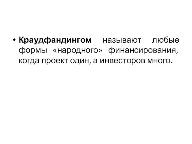 Краудфандингом называют любые формы «народного» финансирования, когда проект один, а инвесторов много.