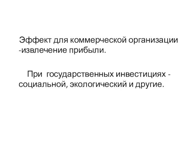 Эффект для коммерческой организации -извлечение прибыли. При государственных инвестициях - социальной, экологический и другие.