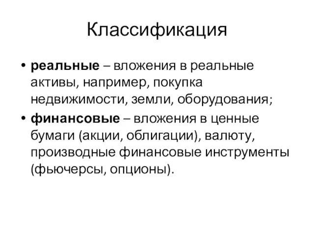 Классификация реальные – вложения в реальные активы, например, покупка недвижимости, земли, оборудования;