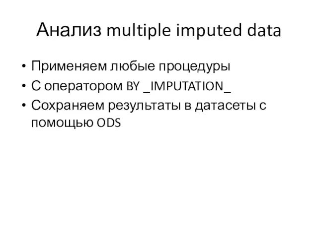 Анализ multiple imputed data Применяем любые процедуры С оператором BY _IMPUTATION_ Сохраняем