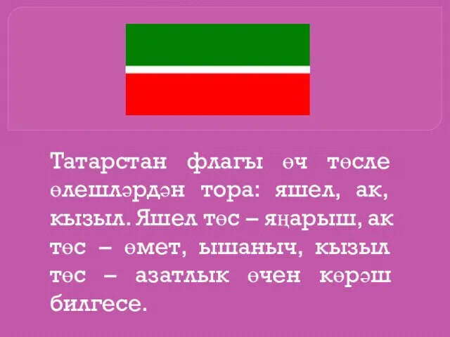 Татарстан флагы өч төсле өлешләрдән тора: яшел, ак, кызыл. Яшел төс –