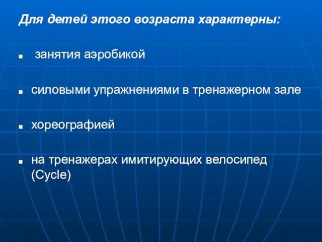 Для детей этого возраста характерны: занятия аэробикой силовыми упражнениями в тренажерном зале