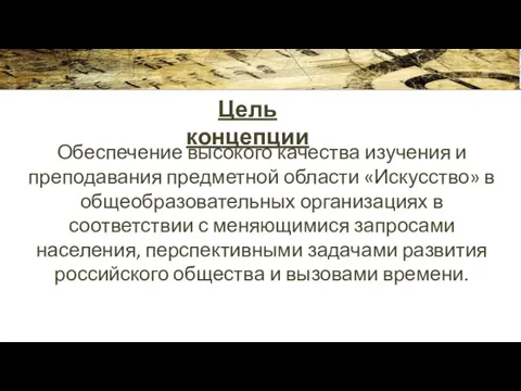 Цель концепции Обеспечение высокого качества изучения и преподавания предметной области «Искусство» в