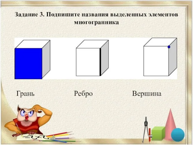 Задание 3. Подпишите названия выделенных элементов многогранника Грань Ребро Вершина