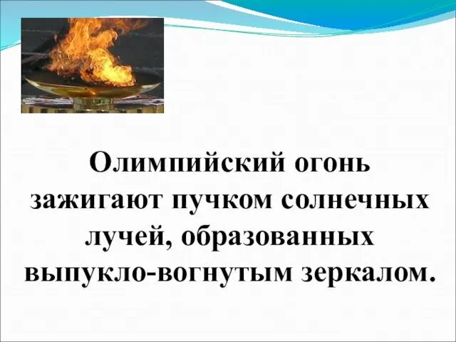 Олимпийский огонь зажигают пучком солнечных лучей, образованных выпукло-вогнутым зеркалом.