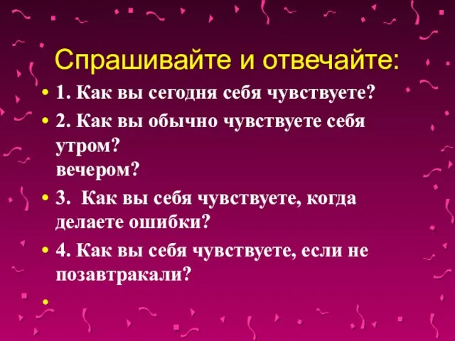 Спрашивайте и отвечайте: 1. Как вы сегодня себя чувствуете? 2. Как вы