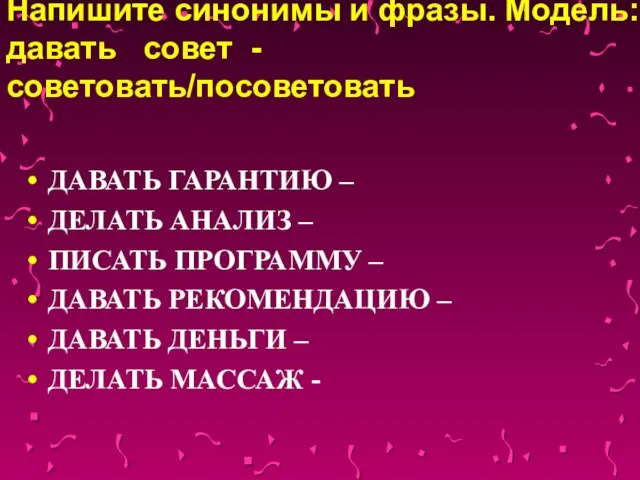 Напишите синонимы и фразы. Модель: давать совет - советовать/посоветовать ДАВАТЬ ГАРАНТИЮ –