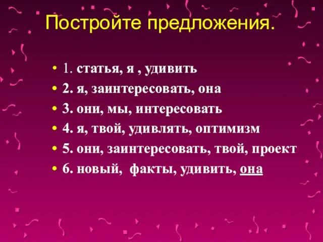 Постройте предложения. 1. статья, я , удивить 2. я, заинтересовать, она 3.