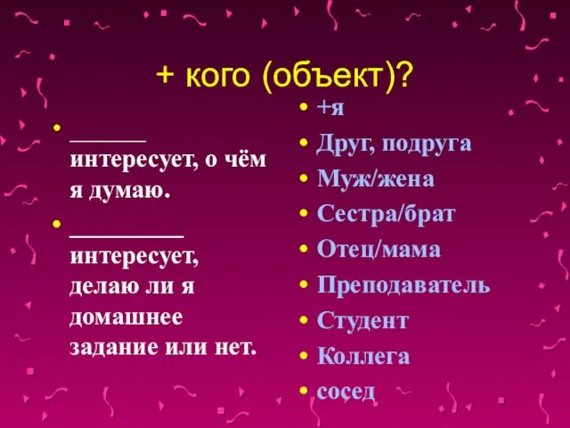 + кого (объект)? ______ интересует, о чём я думаю. _________ интересует, делаю