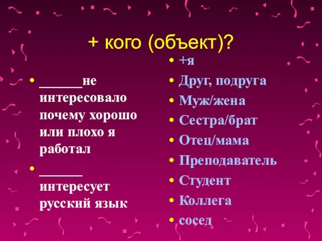 + кого (объект)? ______не интересовало почему хорошо или плохо я работал ______