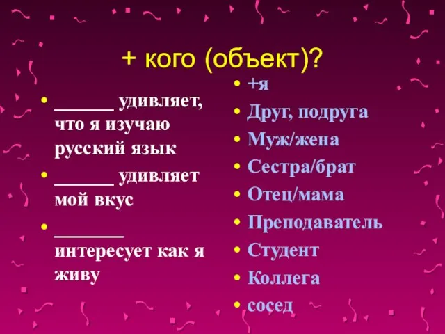 + кого (объект)? ______ удивляет, что я изучаю русский язык ______ удивляет