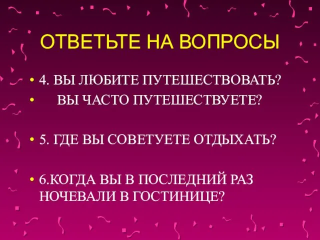 ОТВЕТЬТЕ НА ВОПРОСЫ 4. ВЫ ЛЮБИТЕ ПУТЕШЕСТВОВАТЬ? ВЫ ЧАСТО ПУТЕШЕСТВУЕТЕ? 5. ГДЕ