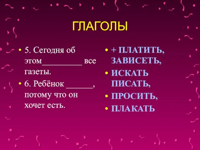 ГЛАГОЛЫ 5. Сегодня об этом_________ все газеты. 6. Ребёнок ______, потому что