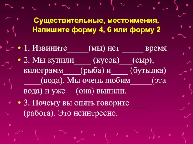 Существительные, местоимения. Напишите форму 4, 6 или форму 2 1. Извините_____(мы) нет