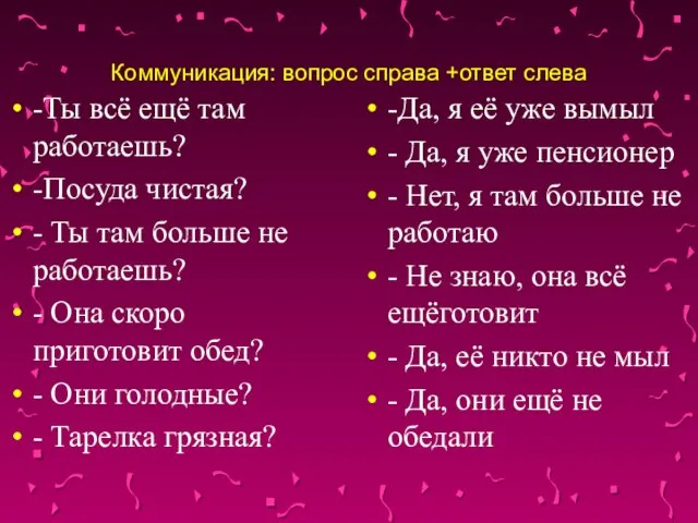 Коммуникация: вопрос справа +ответ слева -Ты всё ещё там работаешь? -Посуда чистая?