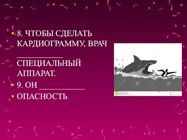 8. ЧТОБЫ СДЕЛАТЬ КАРДИОГРАММУ, ВРАЧ ___________ СПЕЦИАЛЬНЫЙ АППАРАТ. 9. ОН ___________ ОПАСНОСТЬ