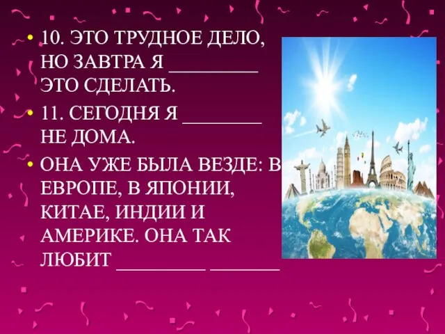 10. ЭТО ТРУДНОЕ ДЕЛО, НО ЗАВТРА Я _________ ЭТО СДЕЛАТЬ. 11. СЕГОДНЯ