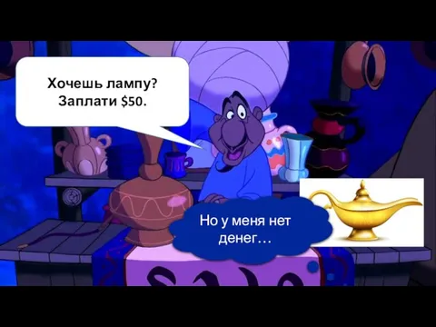 Хочешь лампу? Заплати $50. Но у меня нет денег…