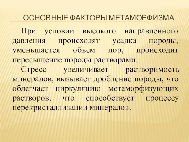 ОСНОВНЫЕ ФАКТОРЫ МЕТАМОРФИЗМА При условии высокого направленного давления происходят усадка породы, уменьшается