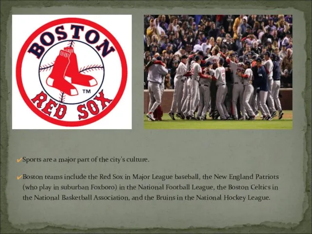 Sports are a major part of the city's culture. Boston teams include