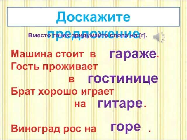 Доскажите предложение Вместо точек придумайте слова на [г]. Машина стоит в .