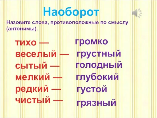 Наоборот Назовите слова, противоположные по смыслу (антонимы). тихо — веселый — сытый