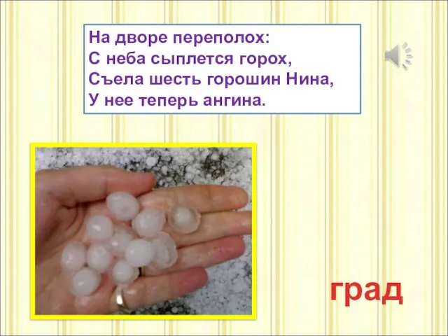 На дворе переполох: С неба сыплется горох, Съела шесть горошин Нина, У нее теперь ангина. град