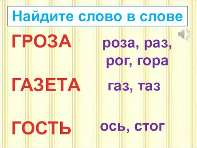 Найдите слово в слове ГРОЗА ГАЗЕТА ГОСТЬ роза, раз, рог, гора газ, таз ось, стог