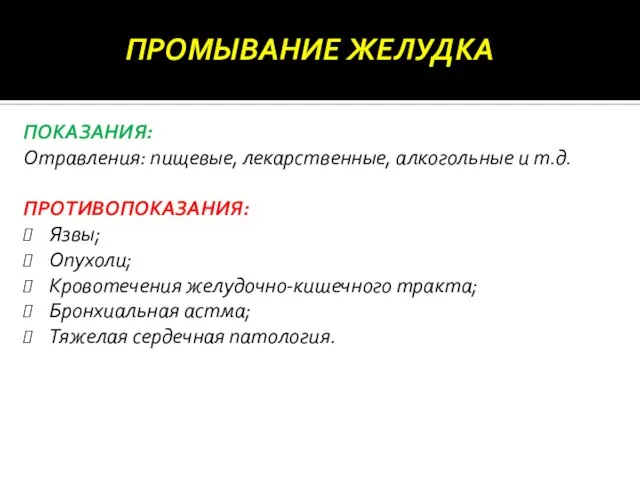 ПРОМЫВАНИЕ ЖЕЛУДКА ПОКАЗАНИЯ: Отравления: пищевые, лекарственные, алкогольные и т.д. ПРОТИВОПОКАЗАНИЯ: Язвы; Опухоли;