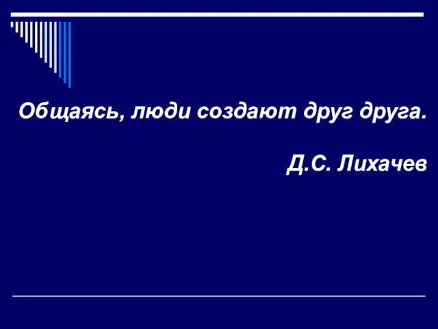 Общаясь, люди создают друг друга. Д.С. Лихачев