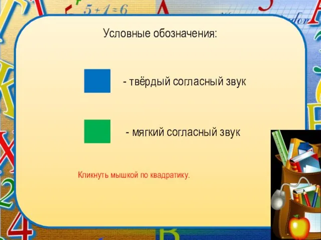 Условные обозначения: - твёрдый согласный звук - мягкий согласный звук Кликнуть мышкой по квадратику.