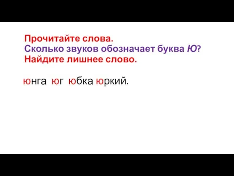 Прочитайте слова. Сколько звуков обозначает буква Ю? Найдите лишнее слово. юнга юг юбка юркий.