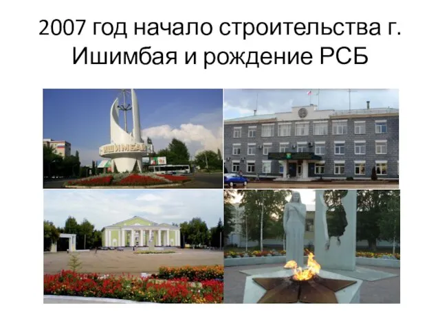 2007 год начало строительства г.Ишимбая и рождение РСБ