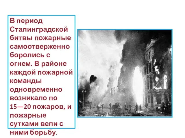 В период Сталинградской битвы пожарные самоотверженно боролись с огнем. В районе каждой
