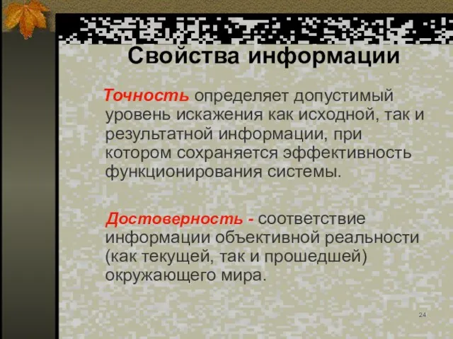 Свойства информации Точность определяет допустимый уровень искажения как исходной, так и результатной