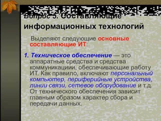 Вопрос 5. Составляющие информационных технологий Выделяют следующие основные составляющие ИТ: 1. Техническое