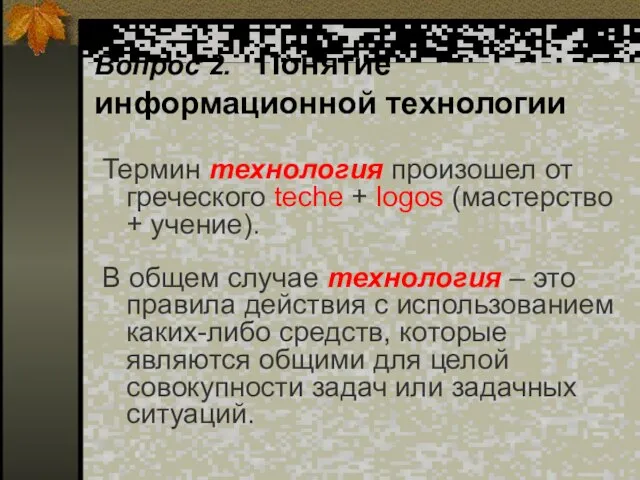 Вопрос 2. Понятие информационной технологии Термин технология произошел от греческого teche +