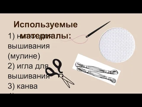 1) нитки для вышивания(мулине) 2) игла для вышивания 3) канва 4) схемы 5) ножницы Используемые материалы: