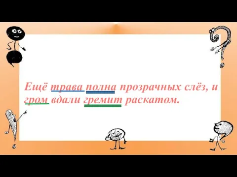 Ещё трава полна прозрачных слёз, и гром вдали гремит раскатом.