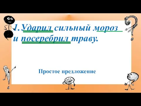 1.Ударил сильный мороз и посеребрил траву. Простое предложение