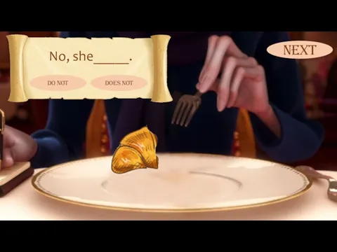 No, she_____. Does not Do not NEXT